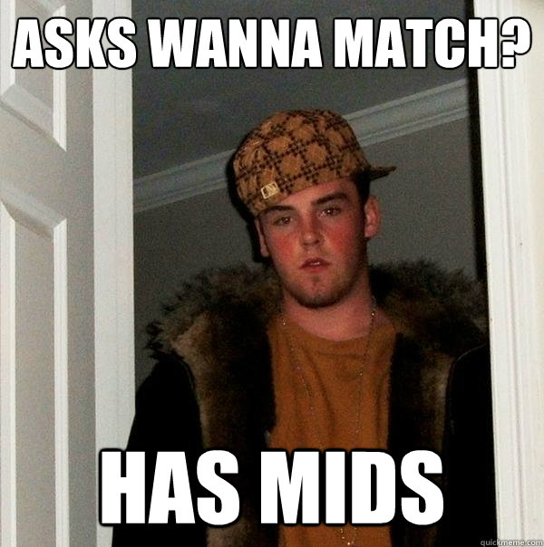 Asks wanna match? Has mids  Scumbag Steve