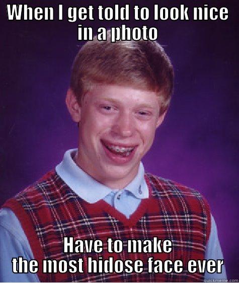 WHEN I GET TOLD TO LOOK NICE IN A PHOTO HAVE TO MAKE THE MOST HIDOSE FACE EVER Bad Luck Brian