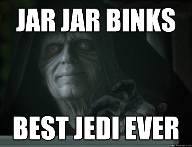 Jar Jar Binks Best jedi ever - Jar Jar Binks Best jedi ever  Darth TROLL