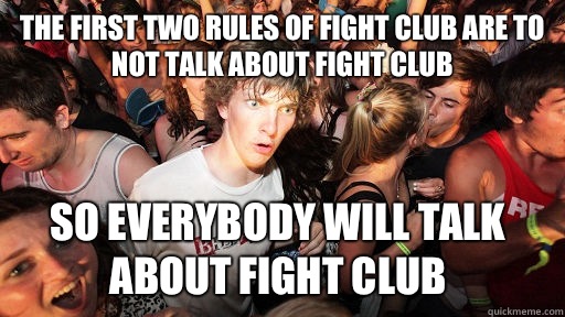 The first two rules of fight club are to not talk about fight club So everybody will talk about fight club  Sudden Clarity Clarence