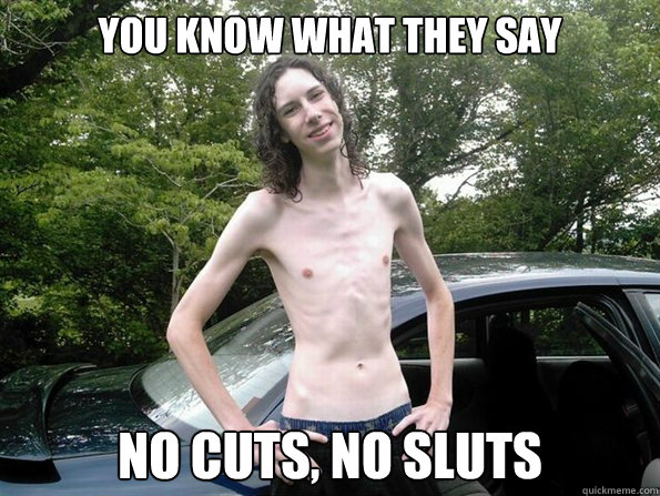 You know what they say No cuts, no sluts - You know what they say No cuts, no sluts  skinny guy