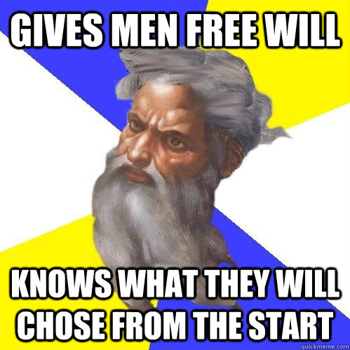 GIVES MEN FREE WILL KNOWS WHAT THEY WILL CHOSE FROM THE START  Advice God