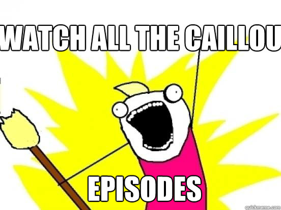 watch all the caillou  episodes  X All The Things
