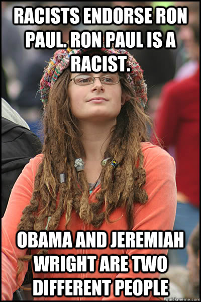 Racists endorse Ron Paul. Ron Paul is a racist. Obama and Jeremiah Wright are two different people  College Liberal