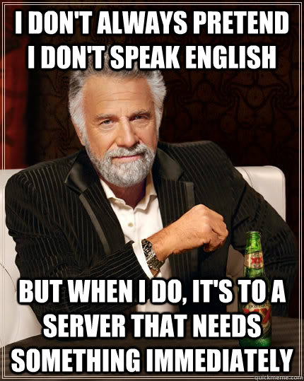 I don't always pretend I don't speak english but when I do, it's to a server that needs something immediately - I don't always pretend I don't speak english but when I do, it's to a server that needs something immediately  The Most Interesting Man In The World
