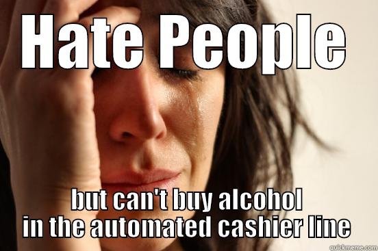 HATE PEOPLE BUT CAN'T BUY ALCOHOL IN THE AUTOMATED CASHIER LINE First World Problems