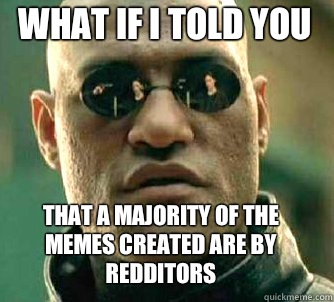 what if i told you That a majority of the memes created are by redditors  Matrix Morpheus