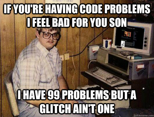 If you're having code problems i feel bad for you son i have 99 problems but a glitch ain't one - If you're having code problems i feel bad for you son i have 99 problems but a glitch ain't one  Socially Retarded Computer Nerd