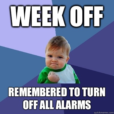 week off remembered to turn off all alarms  Success Kid