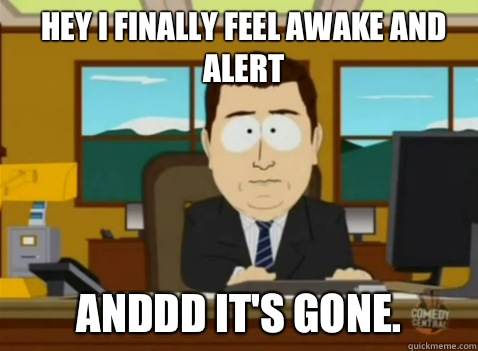 Hey I finally feel awake and alert anddd it's gone.  South Park Banker