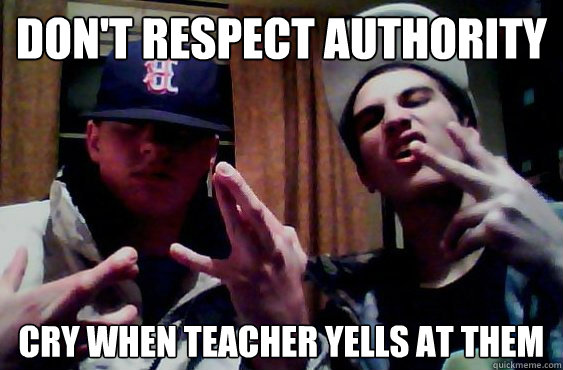 don't respect authority cry when teacher yells at them  