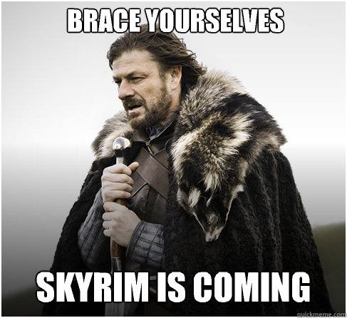 BRACE YOURSELVES Skyrim is coming  Imminent Ned better