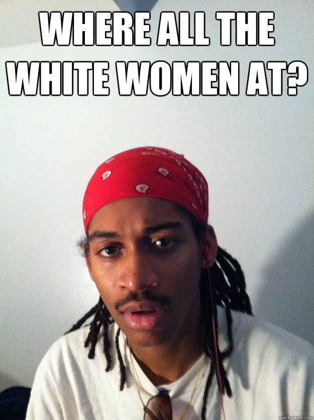 Where all the white women at?  - Where all the white women at?   Ghetto Greg