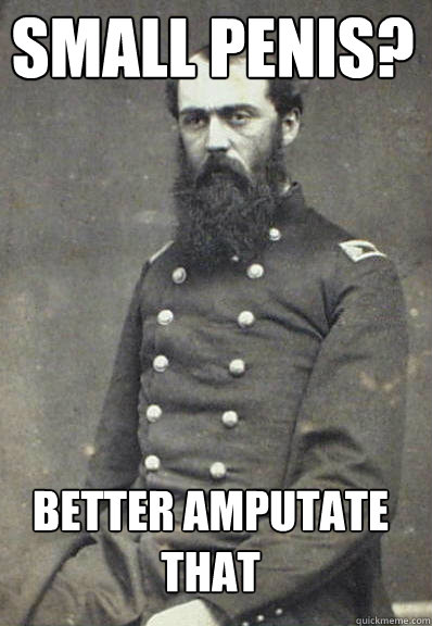 Small penis?  Better amputate that - Small penis?  Better amputate that  Civil War Doctor