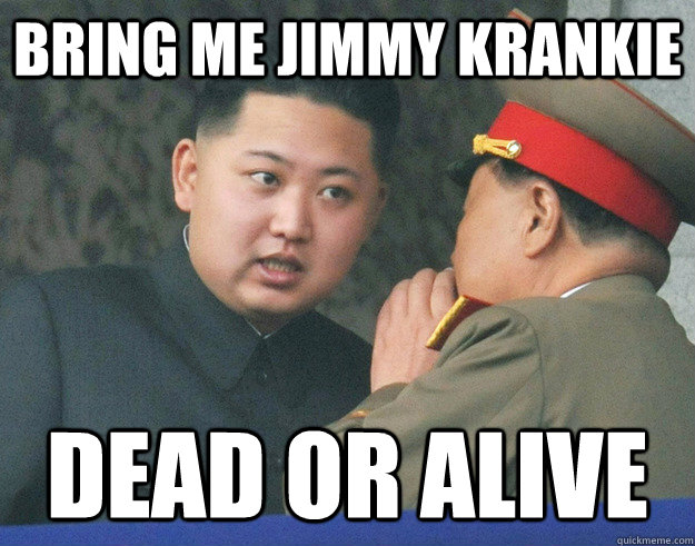BRING ME JIMMY KRANKIE DEAD OR ALIVE  Hungry Kim Jong Un