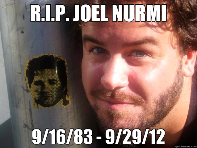 R.I.P. JOEL NURMI 9/16/83 - 9/29/12 - R.I.P. JOEL NURMI 9/16/83 - 9/29/12  Joel.