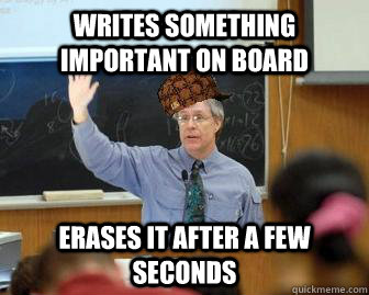 Writes something important on board erases it after a few seconds  Scumbag Professor