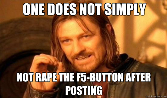 One Does Not Simply not rape the f5-button after posting  Boromir