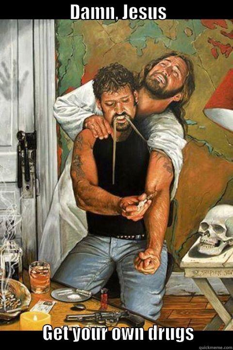                     DAMN, JESUS                                        GET YOUR OWN DRUGS           Misc
