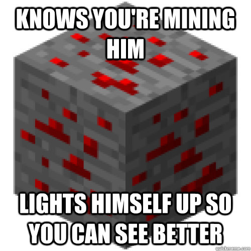 Knows you're mining him Lights himself up so you can see better - Knows you're mining him Lights himself up so you can see better  Misc