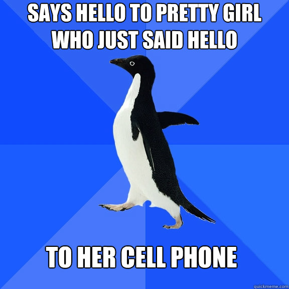 Says Hello to pretty girl who just said hello to her cell phone  Socially Awkward Penguin