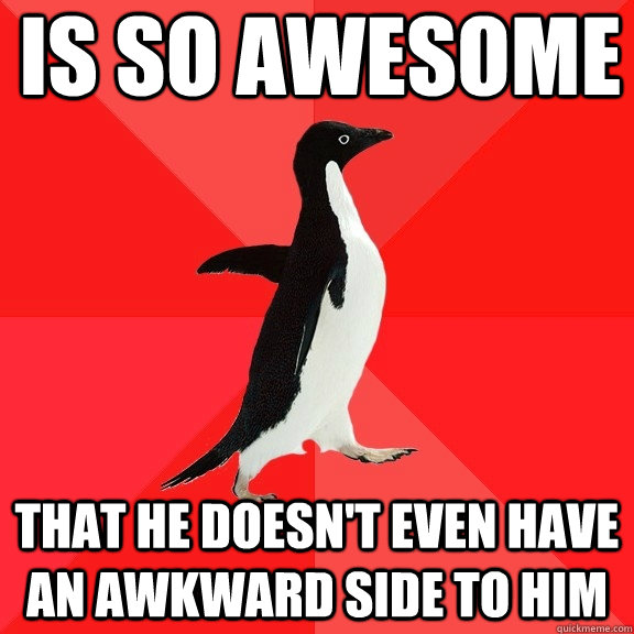 Is so awesome That he doesn't even have an awkward side to him - Is so awesome That he doesn't even have an awkward side to him  Socially Awesome Penguin