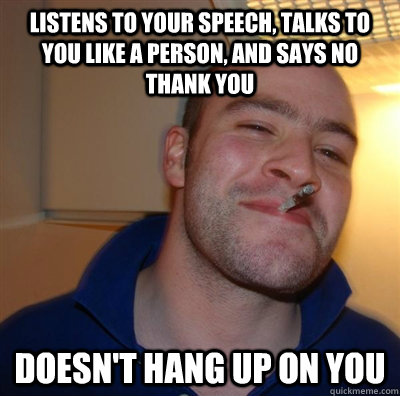 listens to your speech, talks to you like a person, and says no thank you doesn't hang up on you  GGG plays SC