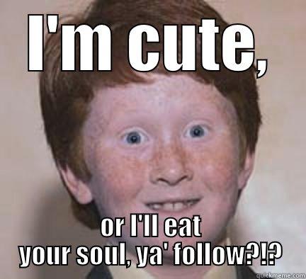 I'M CUTE, OR I'LL EAT YOUR SOUL, YA' FOLLOW?!? Over Confident Ginger