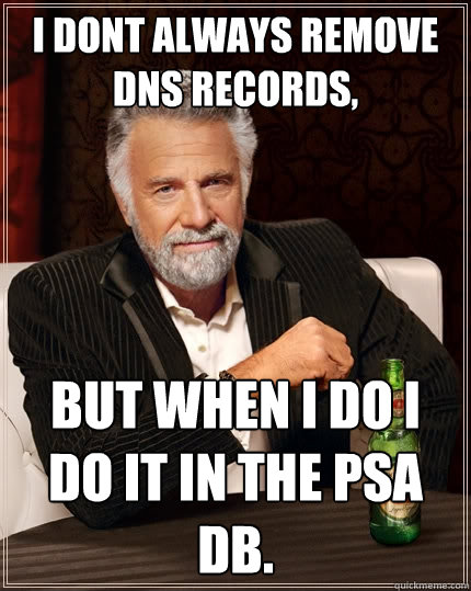 I dont always remove DNS records, but when I do i do it in the psa db. - I dont always remove DNS records, but when I do i do it in the psa db.  The Most Interesting Man In The World