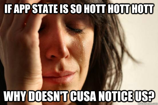 If App State is so hott hott hott Why doesn't CUSA notice us?  First World Problems