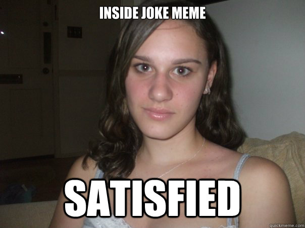 Inside joke meme SATISFIED  Satisfied Tory Is Satisfied