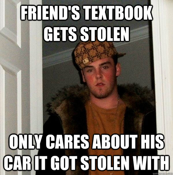 Friend's textbook gets stolen  Only cares about his car it got stolen with - Friend's textbook gets stolen  Only cares about his car it got stolen with  Scumbag Steve