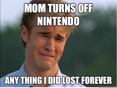 Mom turns off Nintendo Any thing I did lost forever  1990s Problems