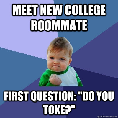 Meet new college roommate first question: 