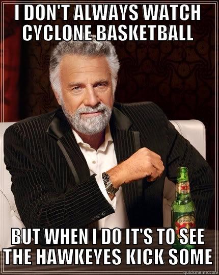 I DON'T ALWAYS WATCH CYCLONE BASKETBALL BUT WHEN I DO IT'S TO SEE THE HAWKEYES KICK SOME The Most Interesting Man In The World
