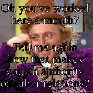 OH YOU'VE WORKED HERE A MONTH? TELL ME AGAIN HOW THAT MAKES YOU AN AUTHORITY ON LABOR RELATIONS? Misc