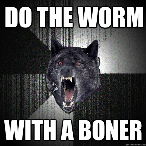 Do the worm With a boner  Insanity Wolf