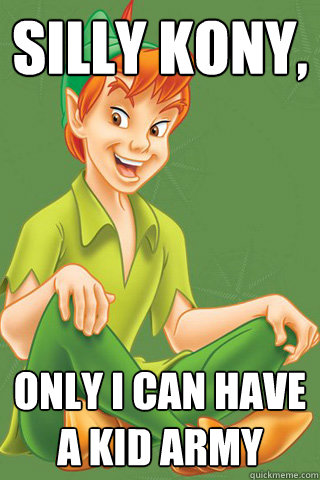 silly kony,  only i can have a kid army  Peter pan