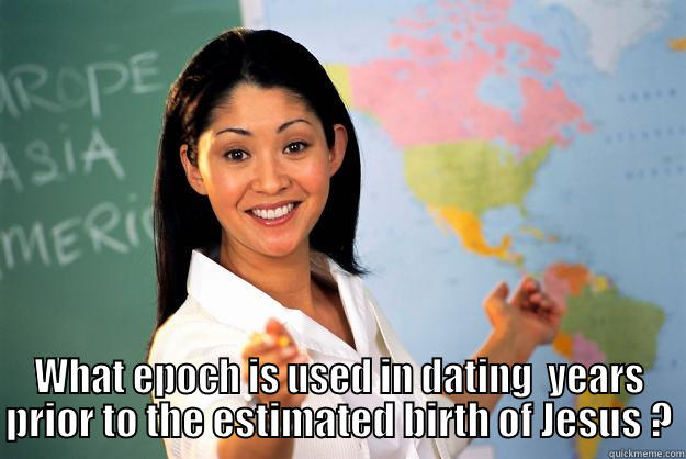  WHAT EPOCH IS USED IN DATING  YEARS PRIOR TO THE ESTIMATED BIRTH OF JESUS ? Unhelpful High School Teacher