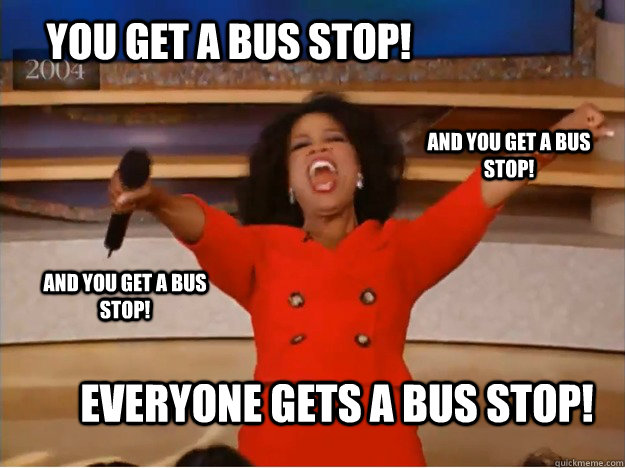 You get a bus stop! EVERYONE GETS A BUS STOP! and you get a bus stop! and you get a bus stop! - You get a bus stop! EVERYONE GETS A BUS STOP! and you get a bus stop! and you get a bus stop!  oprah you get a car