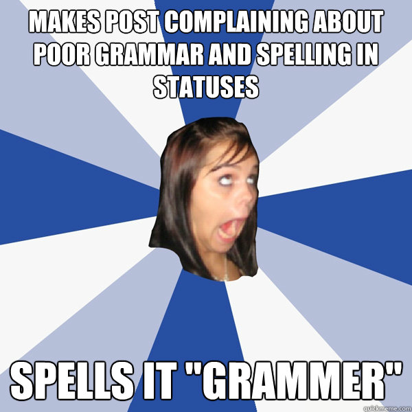 Makes post complaining about poor grammar and spelling in statuses Spells it 