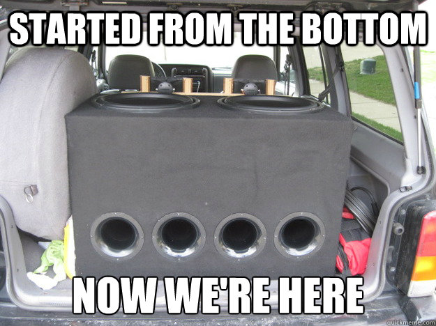 Started From the bottom Now we're here - Started From the bottom Now we're here  BIG BASS