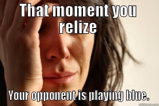 THAT MOMENT YOU RELIZE YOUR OPPONENT IS PLAYING BLUE. First World Problems
