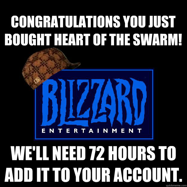 Congratulations you just bought Heart of the Swarm! We'll need 72 hours to add it to your account.  Scumbag blizzard