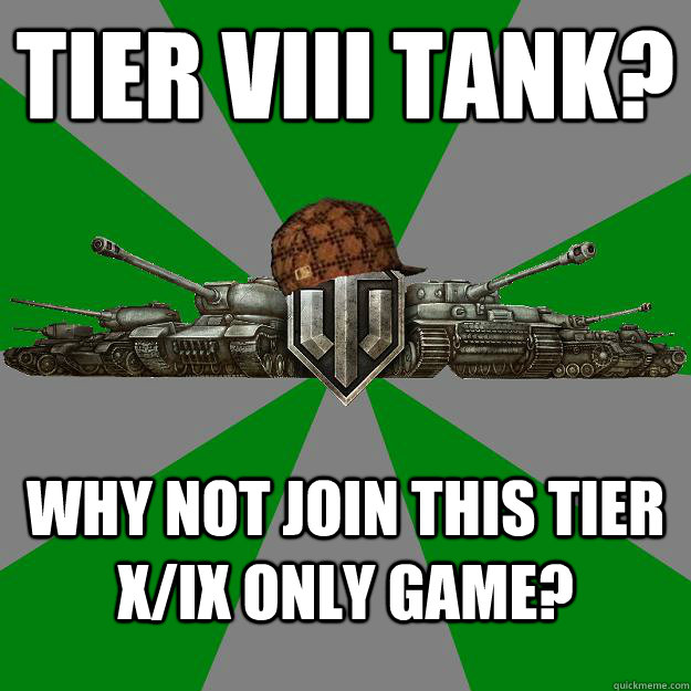 Tier VIII tank? Why not join this Tier X/IX only game?  Scumbag World of Tanks
