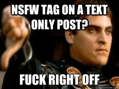 NSFW tag on a text only post? Fuck right off  Downvoting Roman