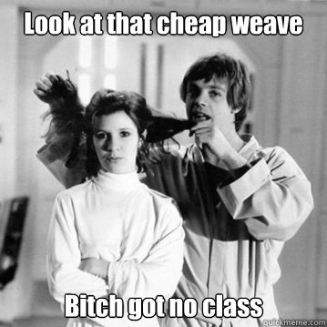 Look at that cheap weave Bitch got no class - Look at that cheap weave Bitch got no class  CheapWeave