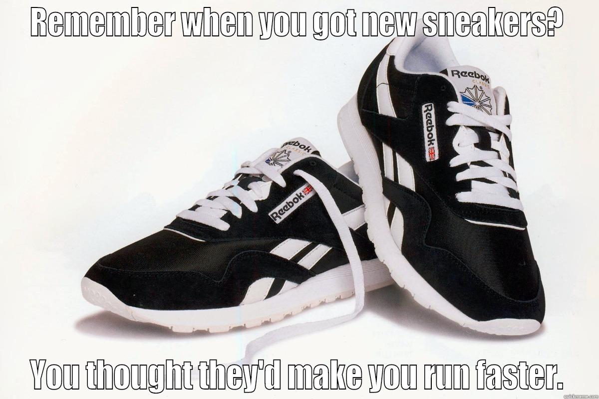 REMEMBER WHEN YOU GOT NEW SNEAKERS? YOU THOUGHT THEY'D MAKE YOU RUN FASTER. Misc