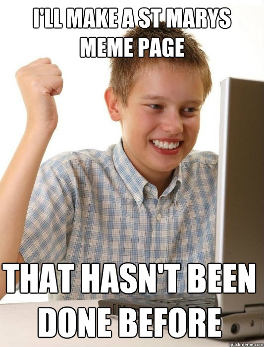 I'll make a st marys meme page that hasn't been done before  First Day on the Internet Kid