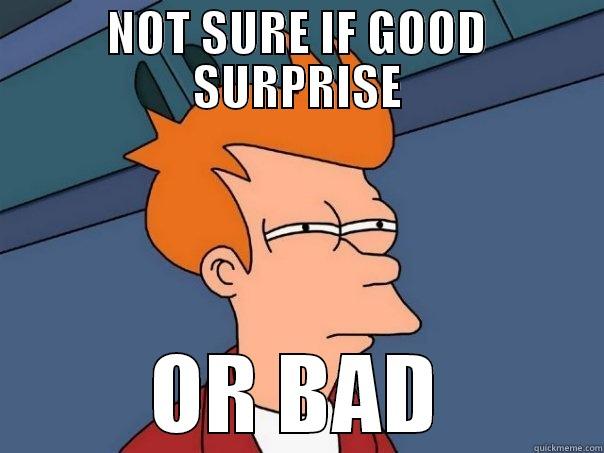 NOT SURE IF GOOD SURPRISE OR BAD Futurama Fry